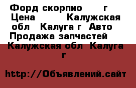  Форд скорпио 1997 г.  › Цена ­ 100 - Калужская обл., Калуга г. Авто » Продажа запчастей   . Калужская обл.,Калуга г.